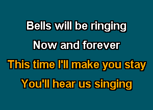 Bells will be ringing

Now and forever

This time I'll make you stay

You'll hear us singing