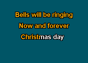 Bells will be ringing

Now and forever

Christmas day