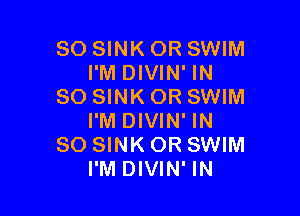 SO SINK OR SWIM
I'M DIVIN' IN
80 SINK OR SWIM

I'M DIVIN' IN
80 SINK OR SWIM
I'M DIVIN' IN