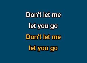 Don't let me
let you go
Don't let me

let you go