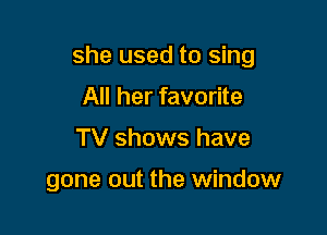 she used to sing

All her favorite
TV shows have

gone out the window