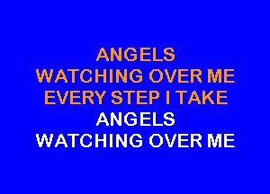 ANGELS
WATCHING OVER ME
EVERY STEP I TAKE
ANGELS
WATCHING OVER ME