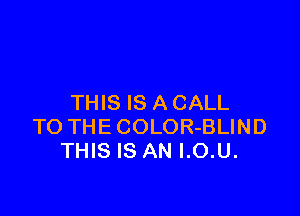 THIS IS A CALL

TO THECOLOR-BLIND
THIS IS AN I.O.U.