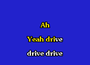 Ah
Yeah drive

drive drive