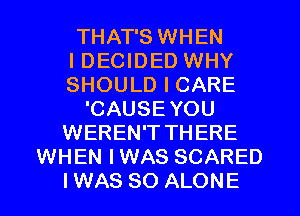 THAT'S WHEN
I DECIDED WHY
SHOULD I CARE
'CAUSEYOU
WEREN'T THERE
WHEN IWAS SCARED
IWAS SO ALONE