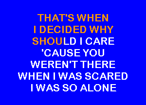 THAT'S WHEN
I DECIDED WHY
SHOULD I CARE
'CAUSEYOU
WEREN'T THERE
WHEN IWAS SCARED
IWAS SO ALONE