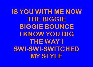 IS YOU WITH ME NOW
THE BIGGIE
BIGGIE BOUNCE
I KNOW YOU DIG
THEWAYI
SWl-SWl-SWITCHED

MY STYLE l