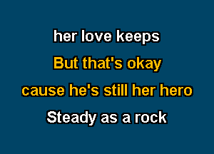 her love keeps

But that's okay
cause he's still her hero

Steady as a rock