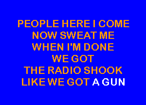 PEOPLE HERE I COME
NOW SWEAT ME
WHEN I'M DONE

WE GOT
THE RADIO SHOOK
LIKEWE GOT A GUN