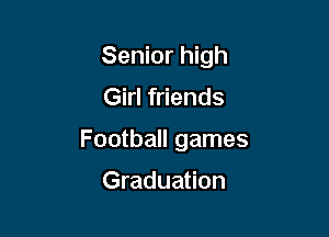 Senior high

Girl friends
Football games

Graduation