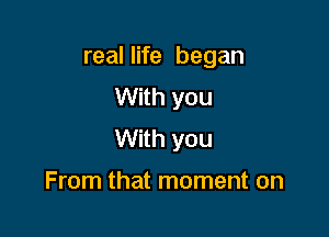real life began
With you

With you

From that moment on