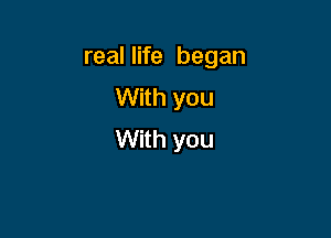real life began
With you

With you