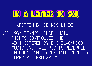 mmmmwm

WRITTEN BY DENNIS LINDE

(C) 1984 DENNIS LINDE MUSIC QLL

RIGHTS CONTROLLED 9ND
QDMINISTERED BY EMI BLQCKNOOD
MUSIC INC. QLL RIGHTS RESERUED

INTERNQTIONQL COPYRIGHT SECURED
U8ED BY PERMISSION