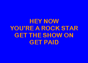 HEY NOW
YOU'RE A ROCK STAR

GET THE SHOW ON
GET PAID