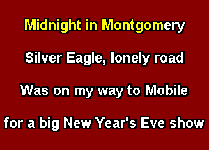 Midnight in Montgomery
Silver Eagle, lonely road
Was on my way to Mobile

for a big New Year's Eve show