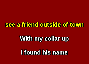 see a friend outside of town

With my collar up

I found his name