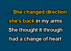 . . . She changed direction
she's back in my arms

She thought it through
had a change of heart