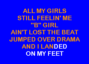 ALL MYGIRLS
STILL FEELIN' ME
B GIRL
AIN'T LOST THE BEAT
JUMPED OVER DRAMA
AND I LANDED
ON MY FEET