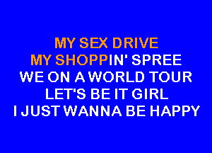 MY SEX DRIVE
MY SHOPPIN' SPREE
WE 0N AWORLD TOUR
LET'S BE ITGIRL
IJUST WANNA BE HAPPY