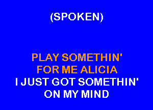 (SPOKEN)

PLAY SOMETHIN'
FOR ME ALICIA
IJUSTGOT SOMETHIN'
ON MY MIND