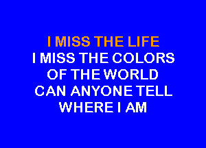 I MISS THE LIFE
IMISS THE COLORS
OF THEWORLD
CAN ANYONETELL
WHERE I AM

g