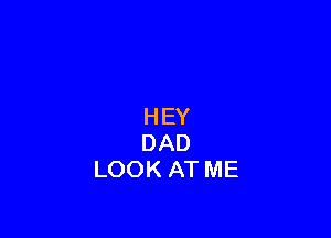 HEY

DAD
LOOKATME