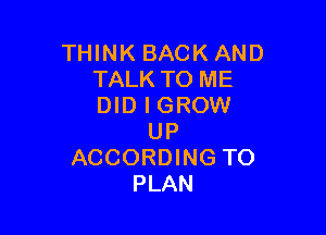 THINK BACKAND
TALK TO ME
DID l GROW

UP
ACCORDING TO
PLAN