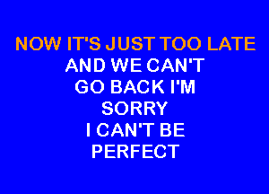 NOW IT'S JUST TOO LATE
AND WE CAN'T
GO BACK I'M

SORRY
ICAN'T BE
PERFECT