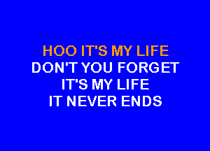 HOO IT'S MY LIFE
DON'T YOU FORGET

IT'S MY LIFE
IT NEVER ENDS