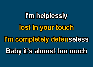 I'm helplessly
lost in your touch
I'm completely defenseless

Baby it's almost too much