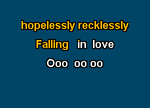hopelessly recklessly

Falling in love

000 00 oo