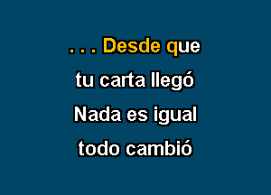 . . . Desde que

tu carta llegd

Nada es igual

todo cambid