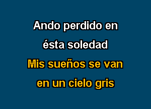 Ando perdido en
taste soledad

IVlis suefms se van

en un cielo gris