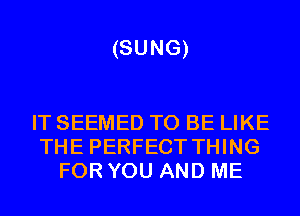 (SUNG)

IT SEEMED TO BE LIKE
THE PERFECT THING
FOR YOU AND ME
