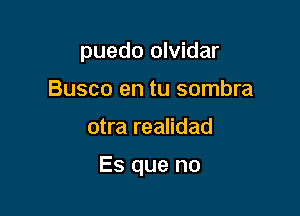 puedo olvidar
Busco en tu sombra

otra realidad

Es que no