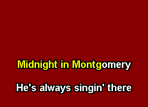 Midnight in Montgomery

He's always singin' there