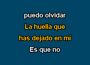 puedo olvidar

La huella que

has dejado en mi

Es que no