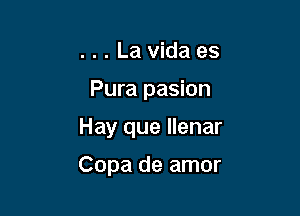 . . . La Vida es
Pura pasion

Hay que llenar

Copa de amor