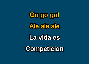 Go go gol
Ale ale ale

La Vida es

Competicion