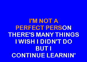 I'M NOTA
PERFECT PERSON
THERE'S MANY THINGS
IWISH I DIDN'T D0
BUTI
CONTINUE LEARNIN'