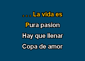 . . . La Vida es
Pura pasion

Hay que llenar

Copa de amor