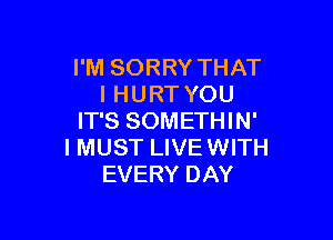 I'M SORRY THAT
I HURT YOU

IT'S SOMETHIN'
I MUST LIVE WITH
EVERY DAY