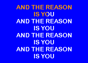 ANDTHEREASON
ISYOU
ANDTHEREASON
ISYOU

ANDTHEREASON
ISYOU
ANDTHEREASON
ISYOU