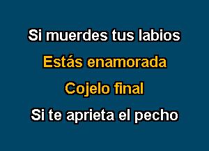 Si muerdes tus labios
Estas enamorada

Cojelo final

Si te aprieta el pecho