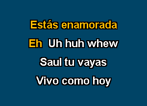 Estas enamorada
Eh Uh huh whew

Saul tu vayas

Vivo como hoy