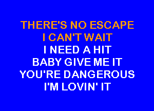 THERE'S N0 ESCAPE
I CAN'T WAIT
I NEED A HIT
BABYGIVE ME IT
YOU'RE DANGEROUS
I'M LOVIN' IT