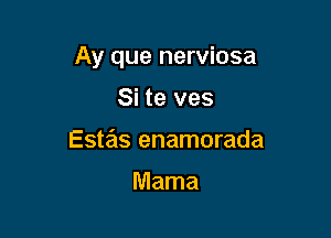 Ay que nerviosa

Si te ves
Estas enamorada

Mama