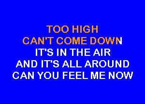 T00 HIGH
CAN'T COME DOWN
IT'S IN THE AIR
AND IT'S ALL AROUND
CAN YOU FEEL ME NOW