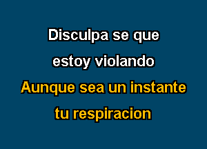 Disculpa se que

estoy violando
Aunque sea un instante

tu respiracion