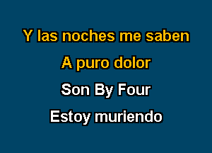 Y las noches me saben
A puro dolor
Son By Four

Estoy muriendo